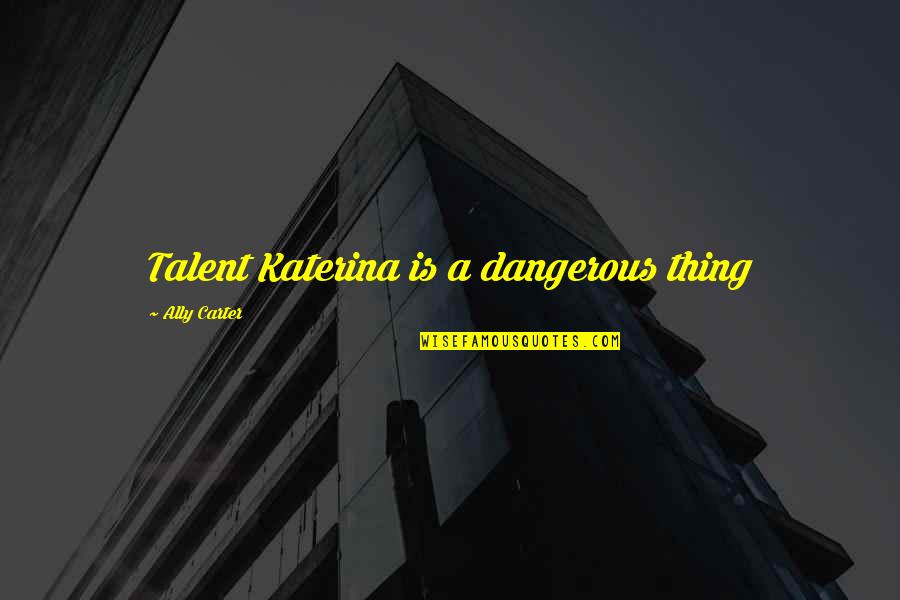 Bluesette Song Quotes By Ally Carter: Talent Katerina is a dangerous thing