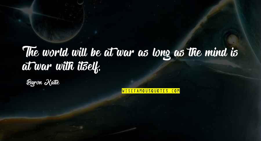 Bluesmen Channel Quotes By Byron Katie: The world will be at war as long