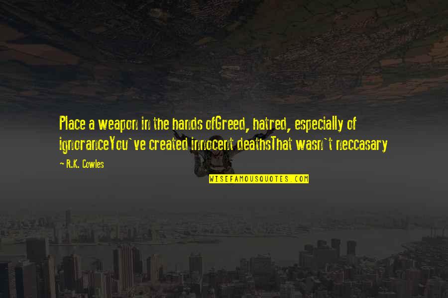 Bluestar Warrior Quotes By R.K. Cowles: Place a weapon in the hands ofGreed, hatred, Bluestar Warrior Quotes By R.K. Cowles: Place a weapon in the hands ofGreed, hatred,