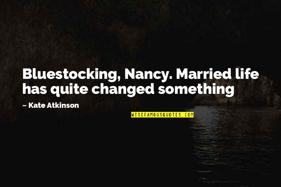 Bluestocking Quotes By Kate Atkinson: Bluestocking, Nancy. Married life has quite changed something