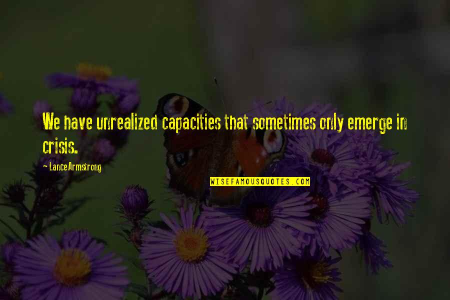 Bluets Quotes By Lance Armstrong: We have unrealized capacities that sometimes only emerge