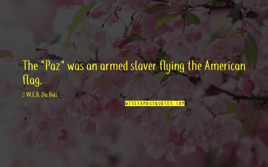 Bluette Quotes By W.E.B. Du Bois: The "Paz" was an armed slaver flying the Bluette Quotes By W.E.B. Du Bois: The "Paz" was an armed slaver flying the