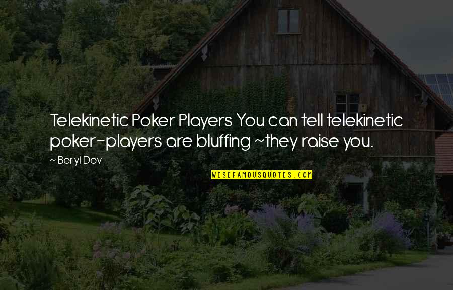 Bluffing Quotes By Beryl Dov: Telekinetic Poker Players You can tell telekinetic poker-players