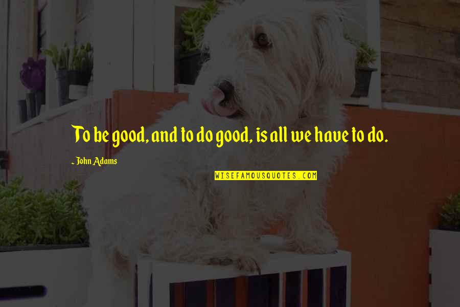 Bluffing Quotes By John Adams: To be good, and to do good, is