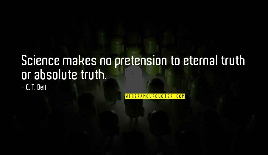 Bluffton Quotes By E. T. Bell: Science makes no pretension to eternal truth or