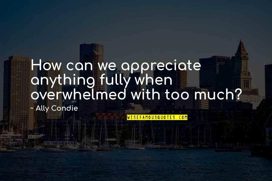 Bluish Quotes By Ally Condie: How can we appreciate anything fully when overwhelmed