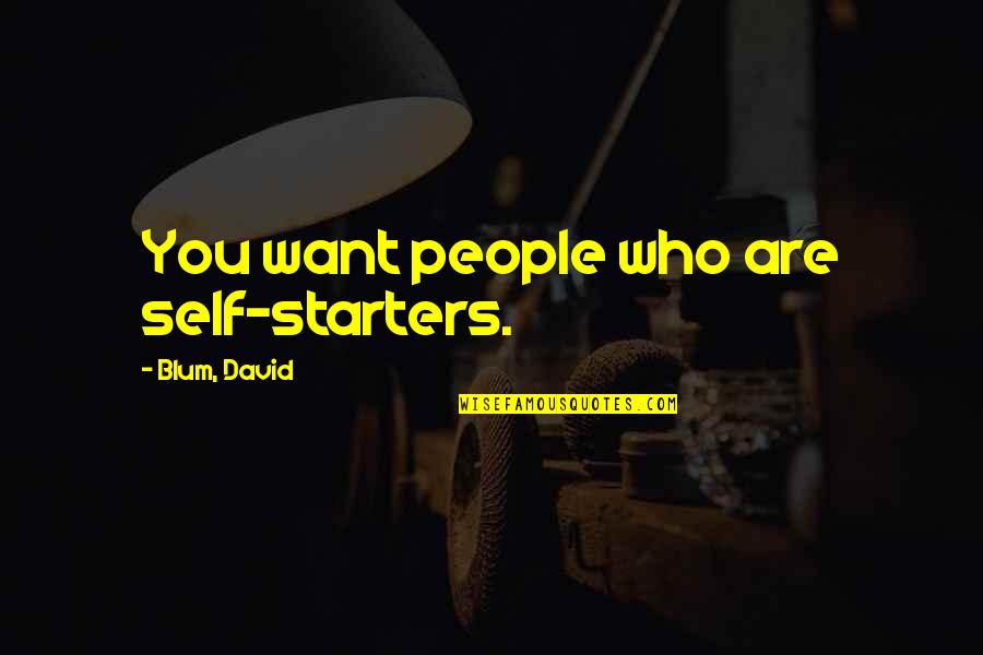Blum Quotes By Blum, David: You want people who are self-starters.