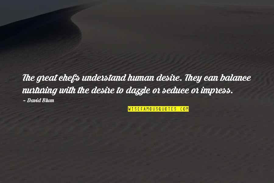 Blum Quotes By David Blum: The great chefs understand human desire. They can