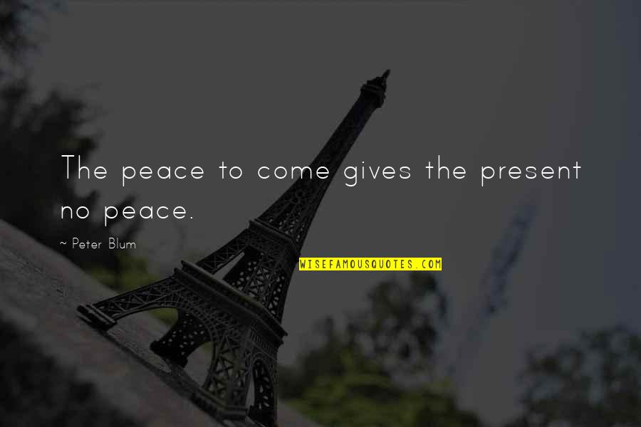 Blum Quotes By Peter Blum: The peace to come gives the present no