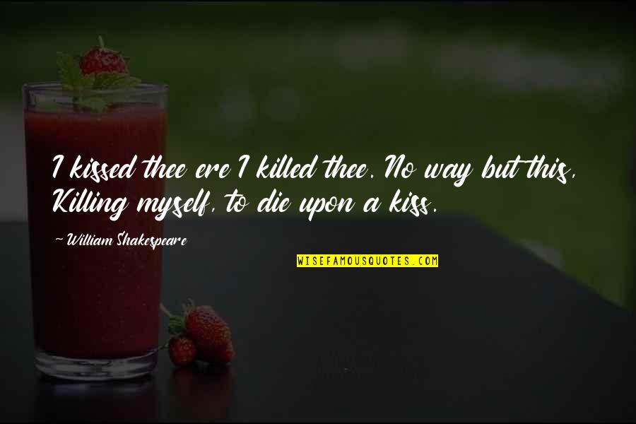 Blumberg Quotes By William Shakespeare: I kissed thee ere I killed thee. No Blumberg Quotes By William Shakespeare: I kissed thee ere I killed thee. No