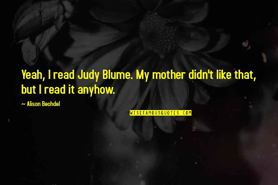 Blume Quotes By Alison Bechdel: Yeah, I read Judy Blume. My mother didn't