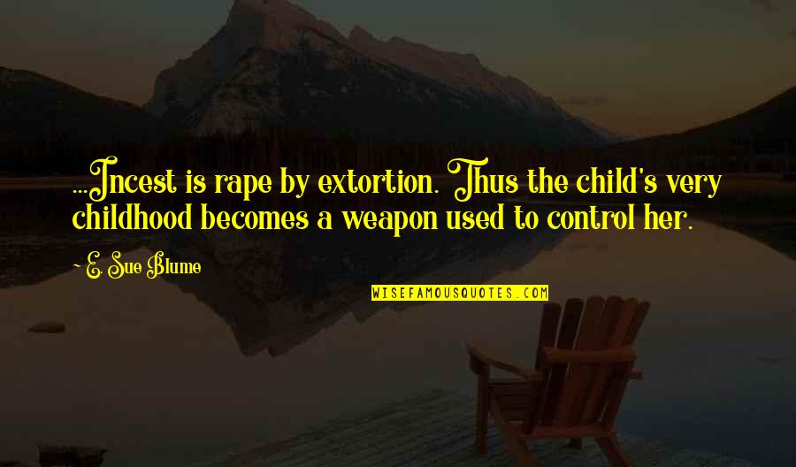 Blume Quotes By E. Sue Blume: ...Incest is rape by extortion. Thus the child's