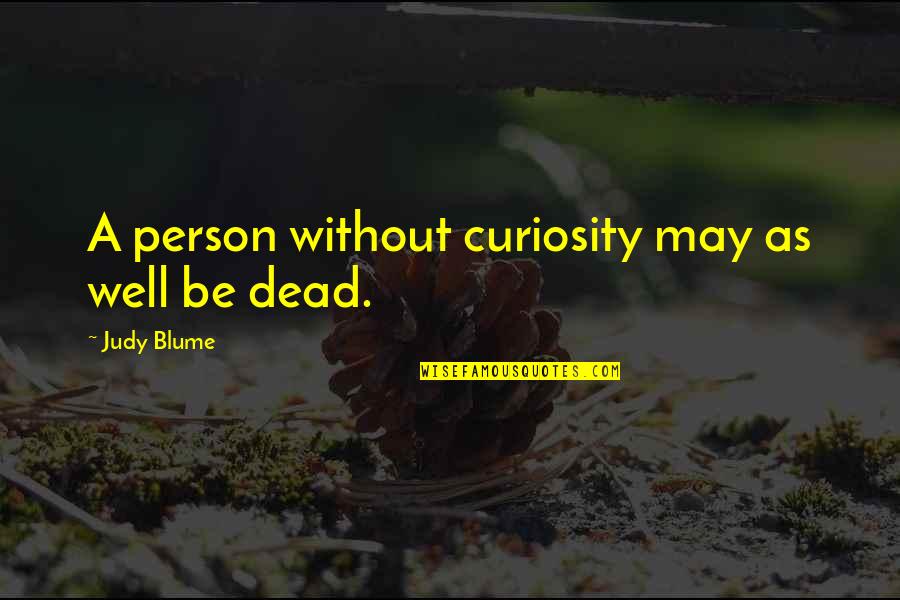 Blume Quotes By Judy Blume: A person without curiosity may as well be