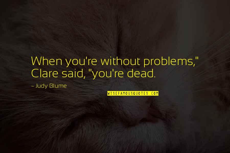 Blume Quotes By Judy Blume: When you're without problems," Clare said, "you're dead.