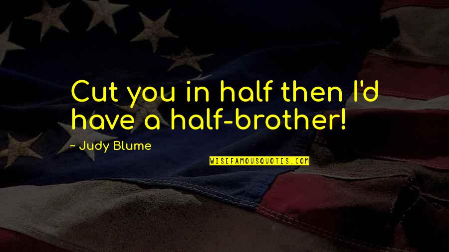 Blume Quotes By Judy Blume: Cut you in half then I'd have a