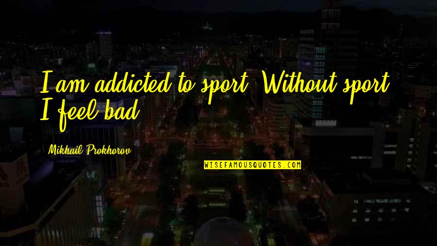 Blumenkranz Song Quotes By Mikhail Prokhorov: I am addicted to sport. Without sport, I Blumenkranz Song Quotes By Mikhail Prokhorov: I am addicted to sport. Without sport, I