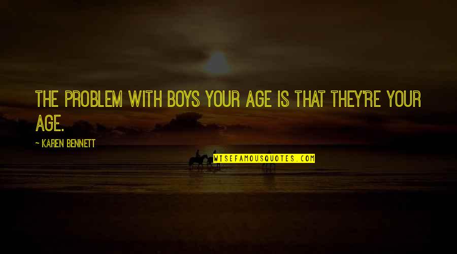 Blumenschein Home Quotes By Karen Bennett: The problem with boys your age is that Blumenschein Home Quotes By Karen Bennett: The problem with boys your age is that