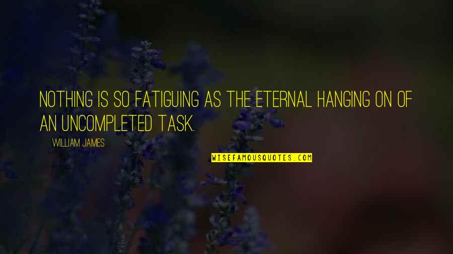 Blumenson Quotes By William James: Nothing is so fatiguing as the eternal hanging