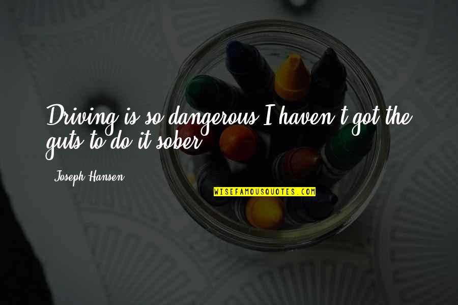 Blumenstock Elizabeth Quotes By Joseph Hansen: Driving is so dangerous I haven't got the Blumenstock Elizabeth Quotes By Joseph Hansen: Driving is so dangerous I haven't got the