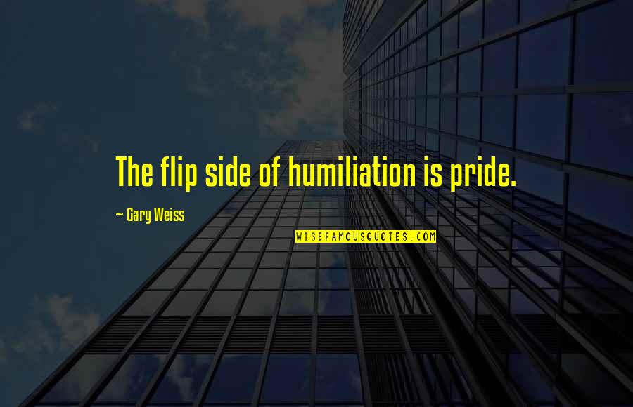 Blumenstyk Goldie Quotes By Gary Weiss: The flip side of humiliation is pride.