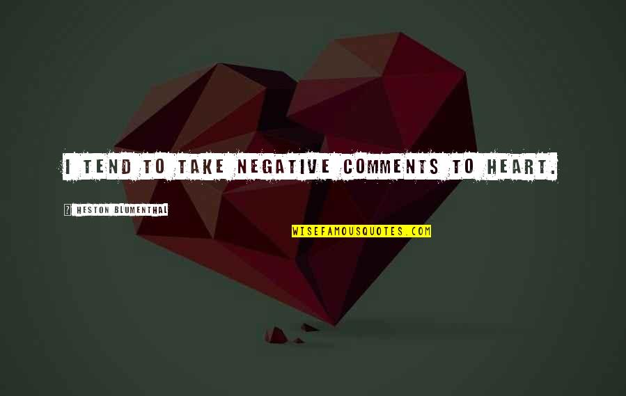 Blumenthal Quotes By Heston Blumenthal: I tend to take negative comments to heart. Blumenthal Quotes By Heston Blumenthal: I tend to take negative comments to heart.