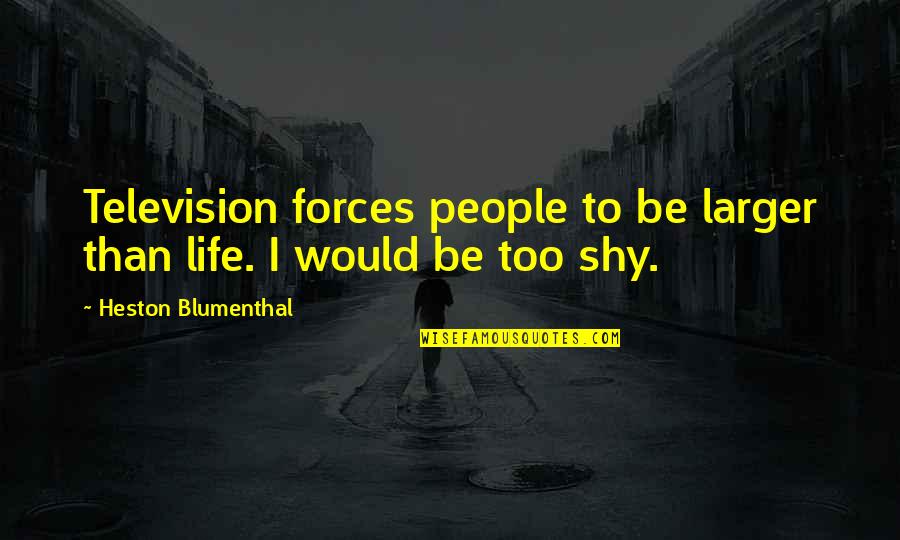 Blumenthal Quotes By Heston Blumenthal: Television forces people to be larger than life. Blumenthal Quotes By Heston Blumenthal: Television forces people to be larger than life.