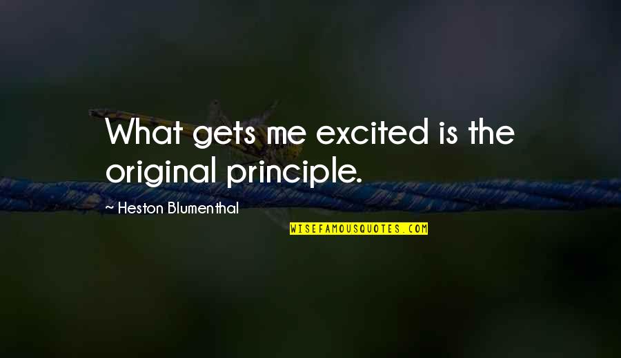 Blumenthal Quotes By Heston Blumenthal: What gets me excited is the original principle. Blumenthal Quotes By Heston Blumenthal: What gets me excited is the original principle.