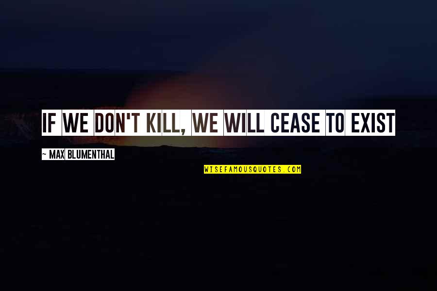 Blumenthal Quotes By Max Blumenthal: If we don't kill, we will cease to Blumenthal Quotes By Max Blumenthal: If we don't kill, we will cease to