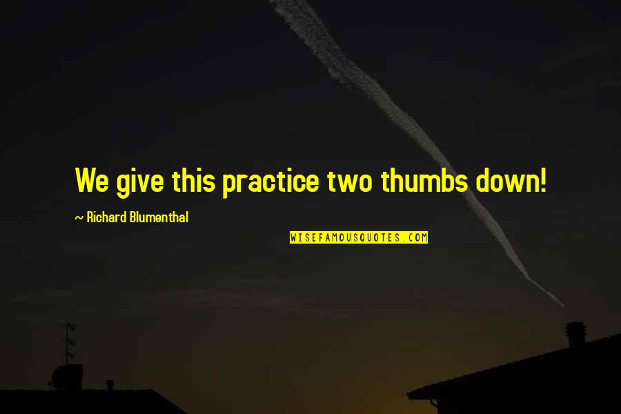 Blumenthal Quotes By Richard Blumenthal: We give this practice two thumbs down! Blumenthal Quotes By Richard Blumenthal: We give this practice two thumbs down!