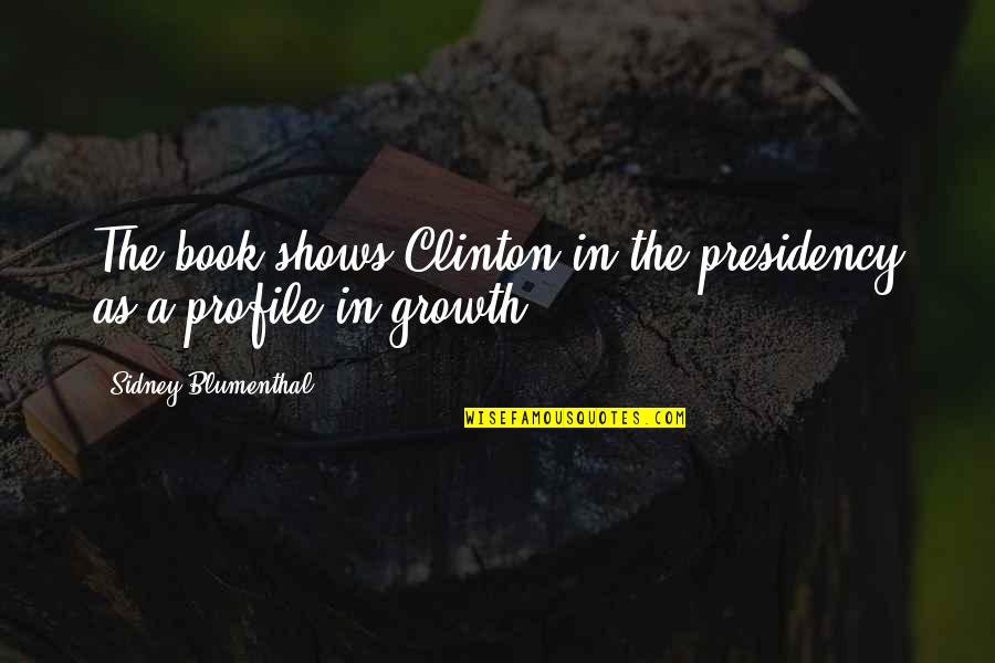 Blumenthal Quotes By Sidney Blumenthal: The book shows Clinton in the presidency as Blumenthal Quotes By Sidney Blumenthal: The book shows Clinton in the presidency as