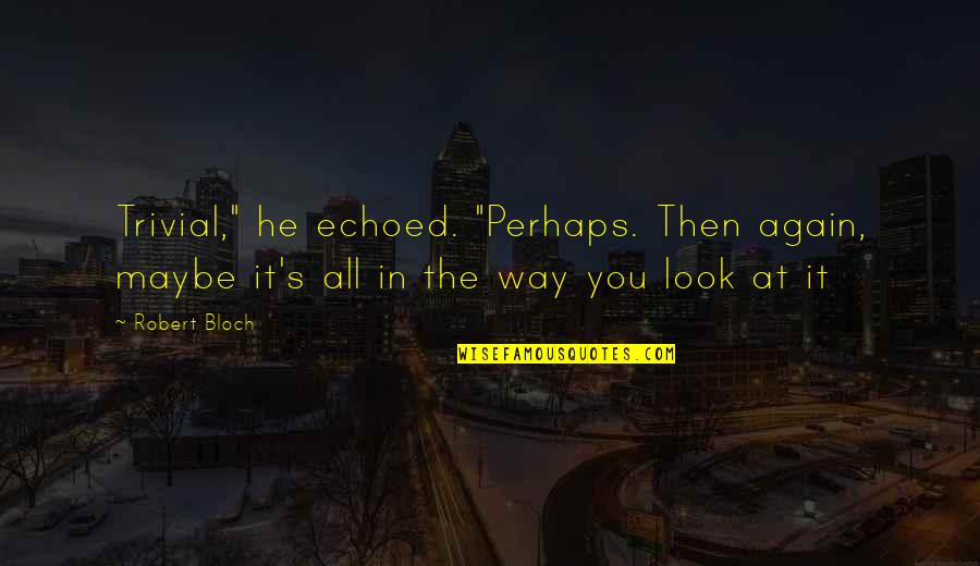 Blumentritt Lrt Quotes By Robert Bloch: Trivial," he echoed. "Perhaps. Then again, maybe it's