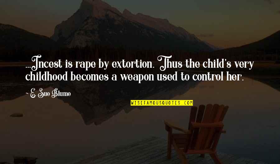 Blume's Quotes By E. Sue Blume: ...Incest is rape by extortion. Thus the child's Blume's Quotes By E. Sue Blume: ...Incest is rape by extortion. Thus the child's