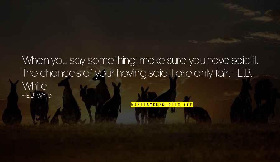 Blumettis Zesty Quotes By E.B. White: When you say something, make sure you have Blumettis Zesty Quotes By E.B. White: When you say something, make sure you have