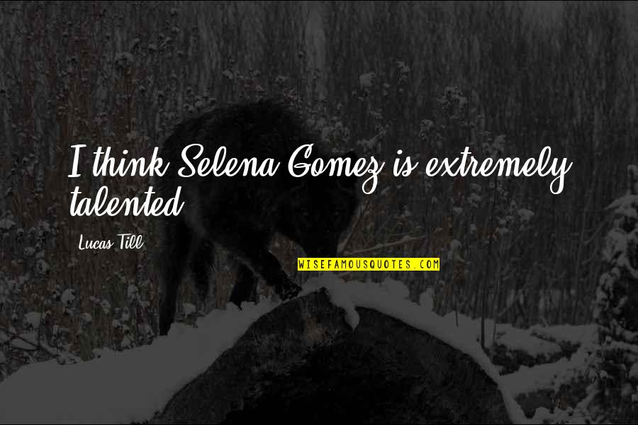 Blumina Quotes By Lucas Till: I think Selena Gomez is extremely talented. Blumina Quotes By Lucas Till: I think Selena Gomez is extremely talented.