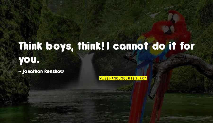 Blumira Quotes By Jonathan Renshaw: Think boys, think! I cannot do it for Blumira Quotes By Jonathan Renshaw: Think boys, think! I cannot do it for