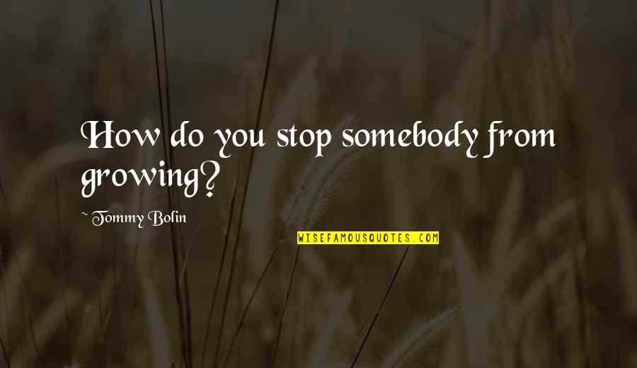 Blummenatelier Quotes By Tommy Bolin: How do you stop somebody from growing? Blummenatelier Quotes By Tommy Bolin: How do you stop somebody from growing?