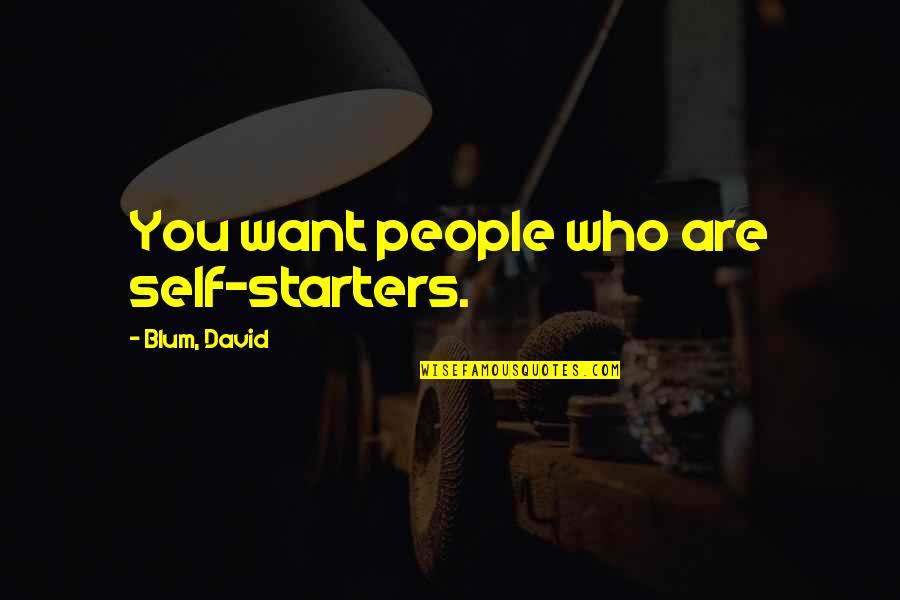 Blum's Quotes By Blum, David: You want people who are self-starters.