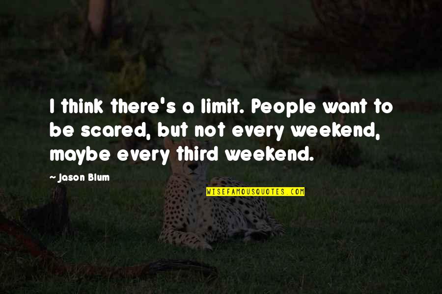 Blum's Quotes By Jason Blum: I think there's a limit. People want to