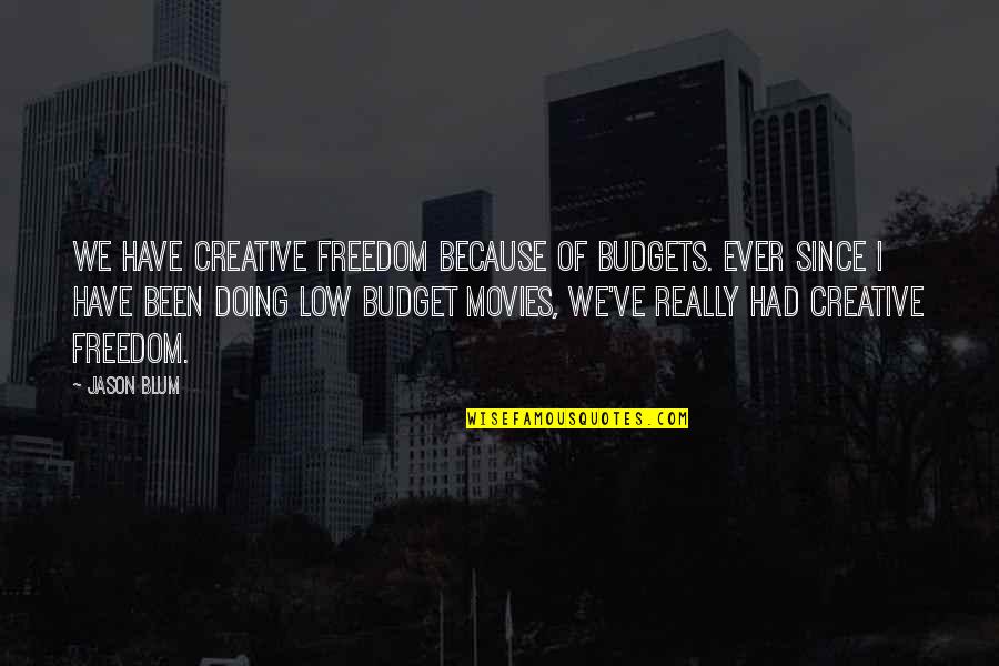 Blum's Quotes By Jason Blum: We have creative freedom because of budgets. Ever