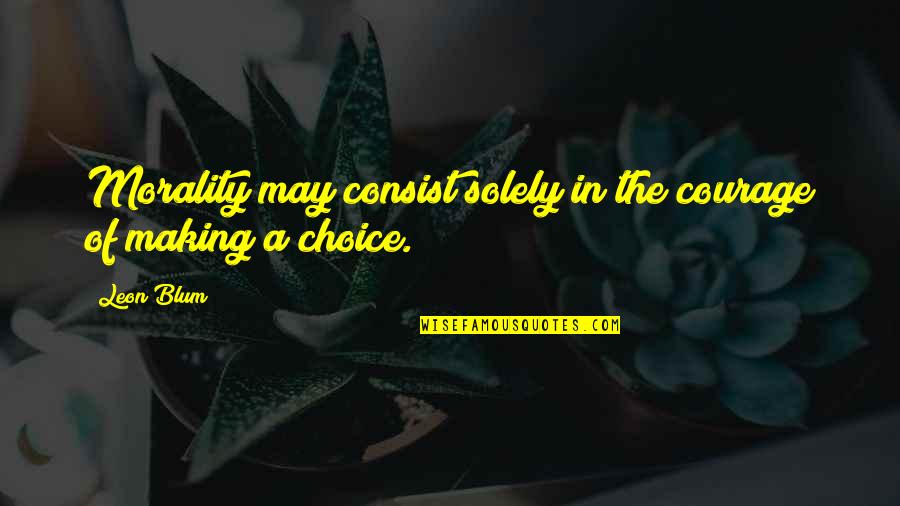 Blum's Quotes By Leon Blum: Morality may consist solely in the courage of
