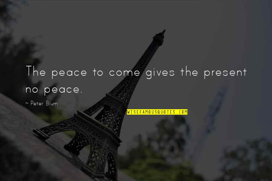 Blum's Quotes By Peter Blum: The peace to come gives the present no