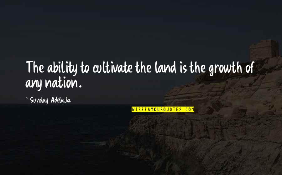 Bluncks Quotes By Sunday Adelaja: The ability to cultivate the land is the