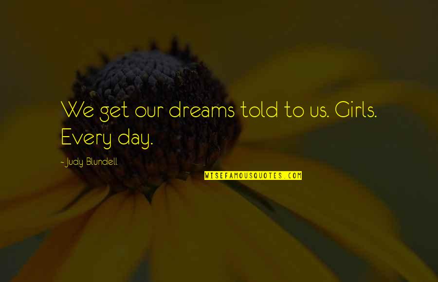 Blundell Quotes By Judy Blundell: We get our dreams told to us. Girls. Blundell Quotes By Judy Blundell: We get our dreams told to us. Girls.