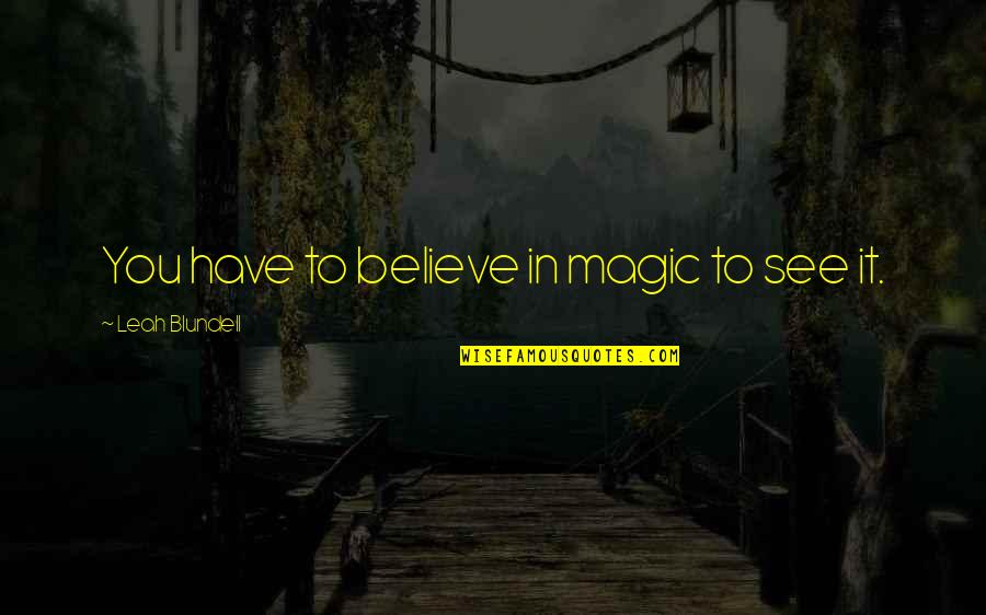 Blundell Quotes By Leah Blundell: You have to believe in magic to see