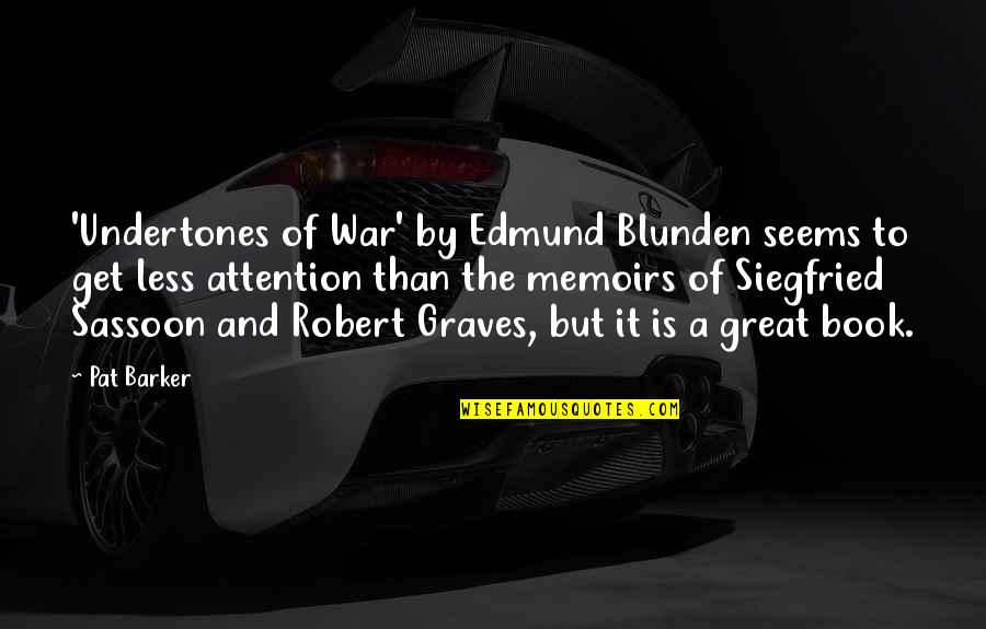 Blunden Quotes By Pat Barker: 'Undertones of War' by Edmund Blunden seems to