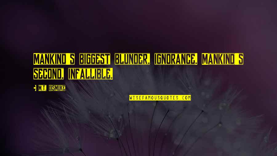 Blunder Quotes By M.T. Dismuke: Mankind's biggest blunder, ignorance. Mankind's second, infallible.