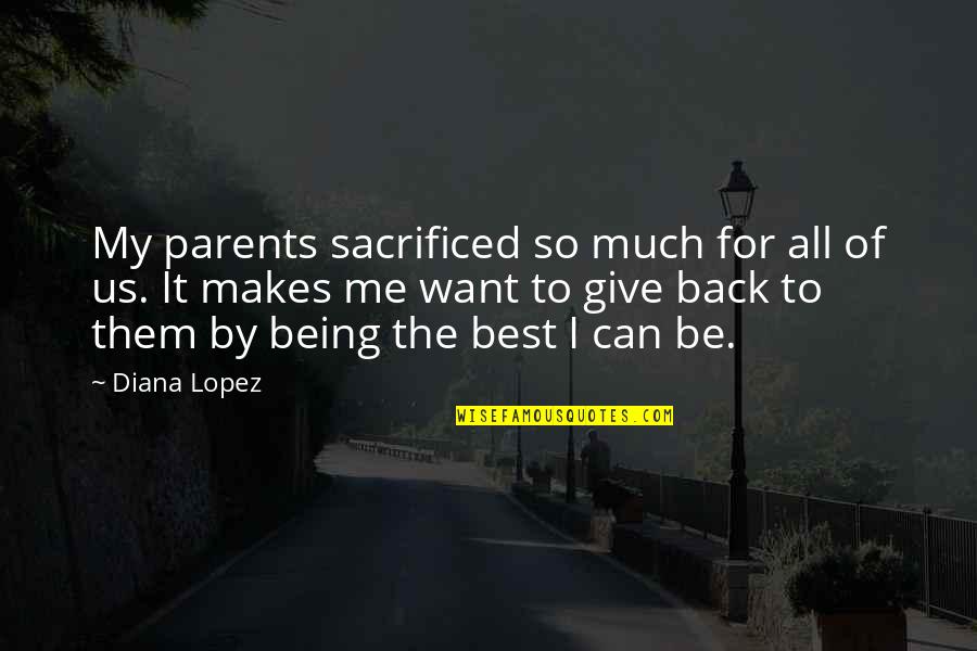 Blunderbusses Quotes By Diana Lopez: My parents sacrificed so much for all of