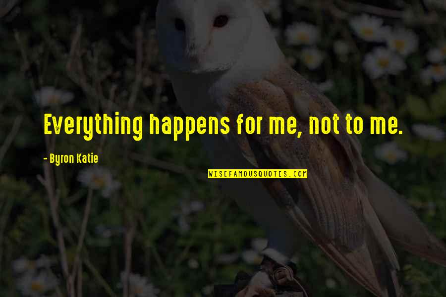 Blunderer's Quotes By Byron Katie: Everything happens for me, not to me. Blunderer's Quotes By Byron Katie: Everything happens for me, not to me.