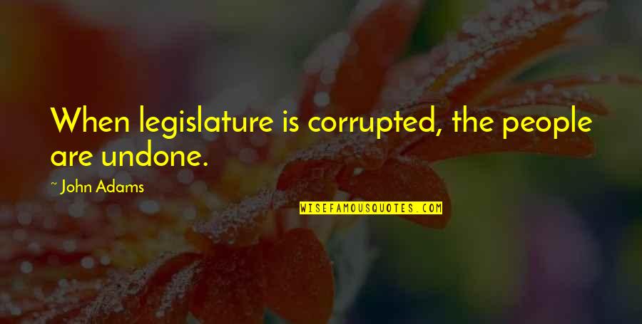 Blunderer's Quotes By John Adams: When legislature is corrupted, the people are undone.