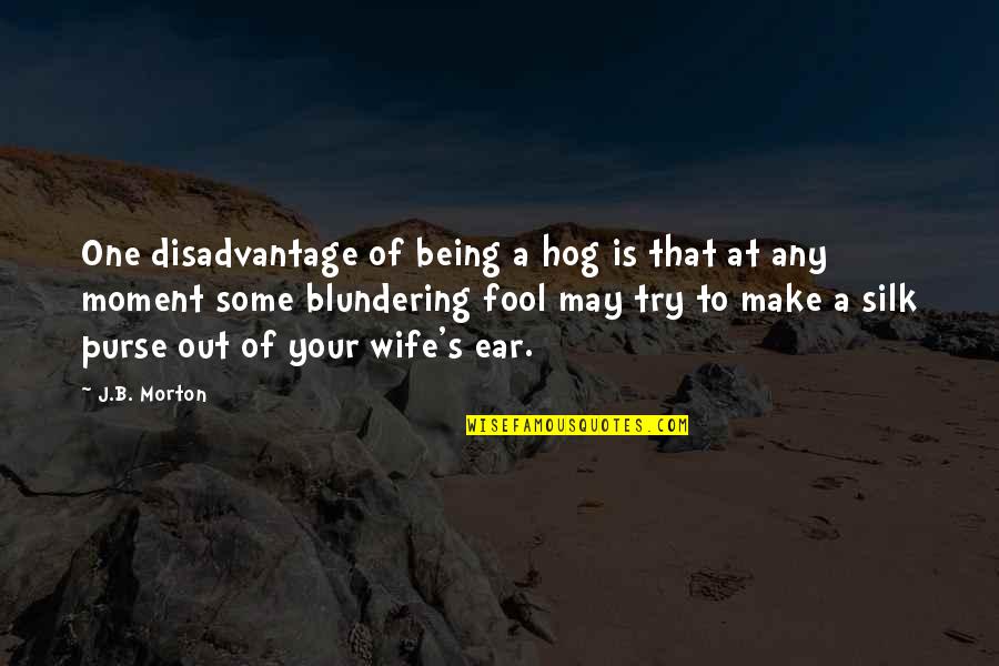 Blundering Quotes By J.B. Morton: One disadvantage of being a hog is that
